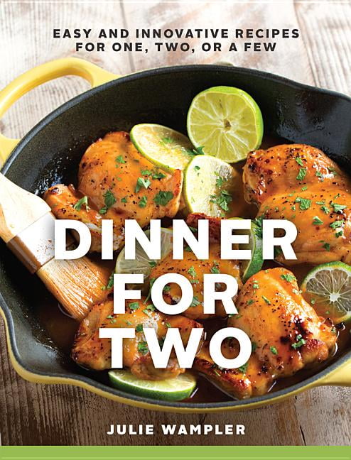 Dinner for Two : Easy and Innovative Recipes for One, Two, or a Few ...
