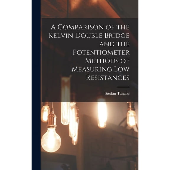 A Comparison of the Kelvin Double Bridge and the Potentiometer Methods of Measuring Low Resistances (Hardcover)