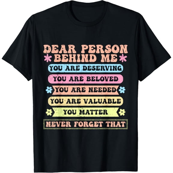 Dear Person Behind Me You Are Deserving Beloved And Valuable T-Shirt