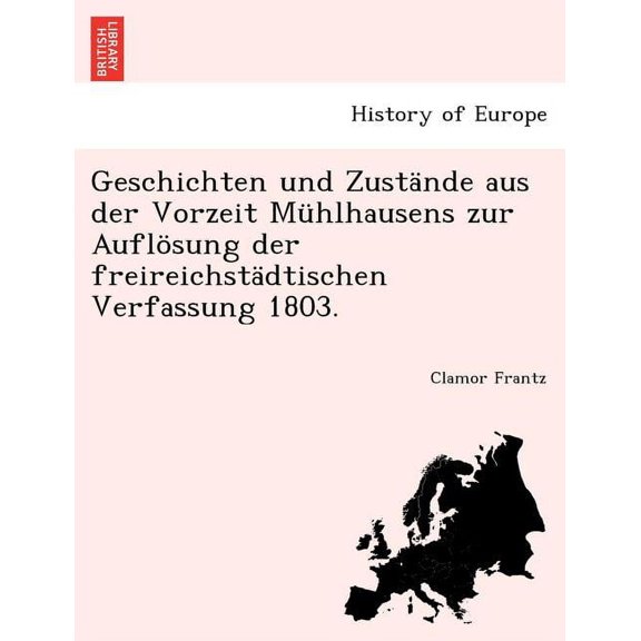 Geschichten Und Zustande Aus Der Vorzeit Muhlhausens Zur Auflosung Der Freireichstadtischen Verfassung 1803. (Paperback)