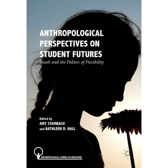 Anthropological Studies of Education Anthropological Perspectives on Student Futures: Youth and the Politics of Possibility, (Hardcover)