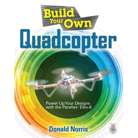 Build Your Own Quadcopter: Power Up Your Designs with the Parallax Elev-8 - eBook