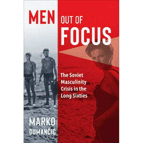 Men Out of Focus: The Soviet Masculinity Crisis in the Long Sixties (Hardcover)