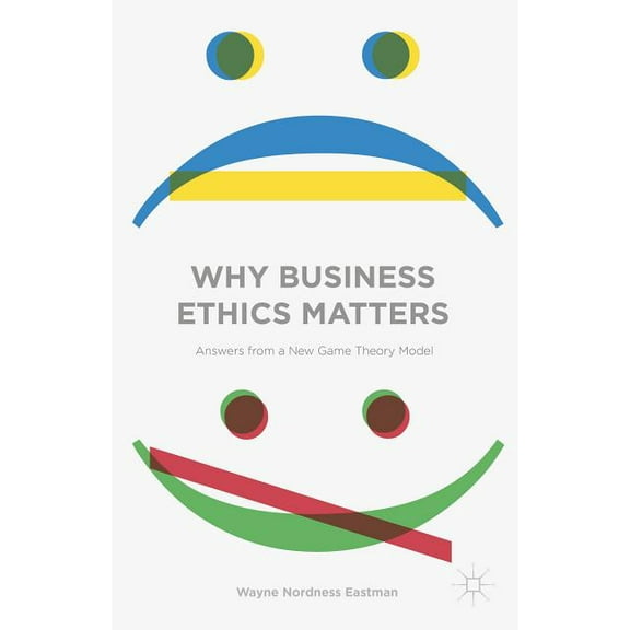 Why Business Ethics Matters: Answers from a New Game Theory Model, (Hardcover)