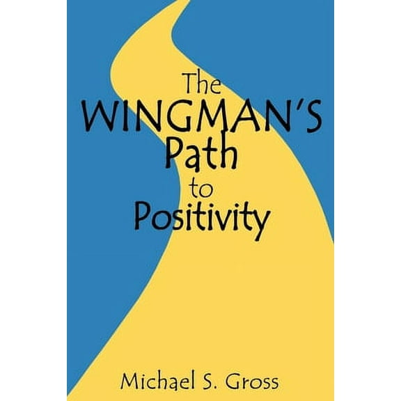 The Wingman's Path to Positivity : A simple method to live the life of your choosing (Paperback)