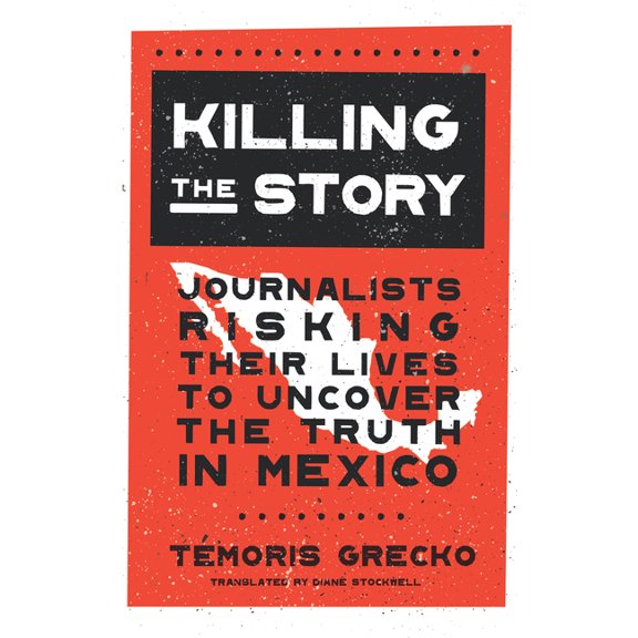 Killing the Story: Journalists Risking Their Lives to Uncover the Truth in Mexico, (Hardcover)