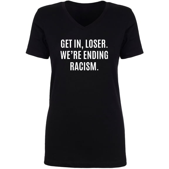 Get In, Loser.We're Ending Racism Womens V-Neck Tee