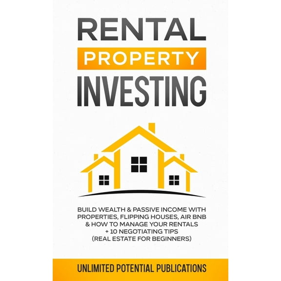 Rental Property Investing: Build Wealth & Passive Income With Properties, Flipping Houses, Air BnB & How To Manage Your Rentals   10 Negotiat