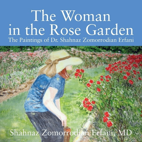 The Woman in the Rose Garden: The Paintings of Dr. Shahnaz Zomorrodian Erfani, (Paperback)