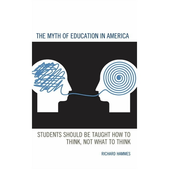 The Myth of Education in America: Students Should Be Taught How to Think, Not What to Think, (Paperback)