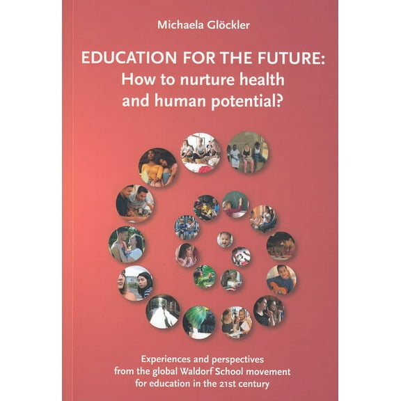 Education for the Future: How to Nurture Health and Human Potential: Experiences and Perspectives from the Global Waldorf School Movement for Education in the 21st Century (Paperback)
