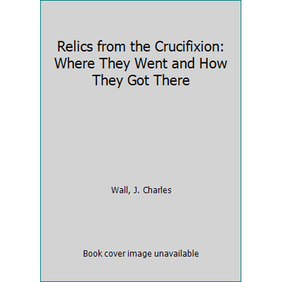 Pre-Owned Relics from the Crucifixion: Where They Went and How They Got There (Paperback) 1622823273 9781622823277