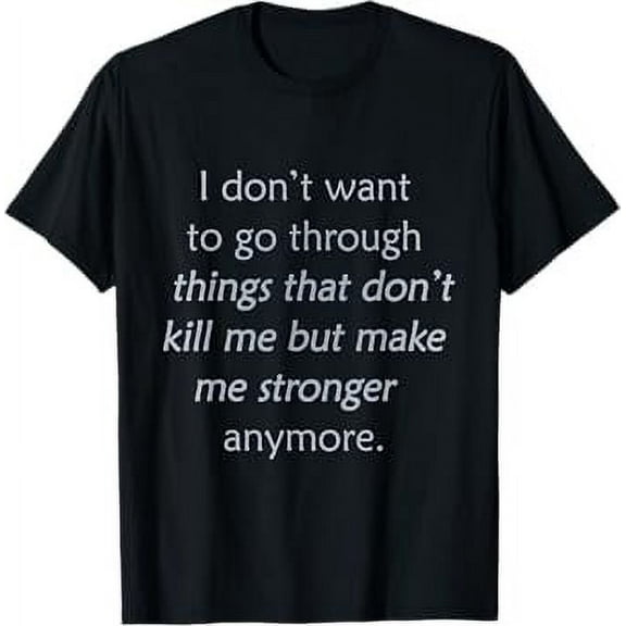 i don't want to go through things that don't kill me T-Shirt