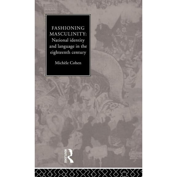 Fashioning Masculinity: National Identity and Language in the Eighteenth Century, (Hardcover)