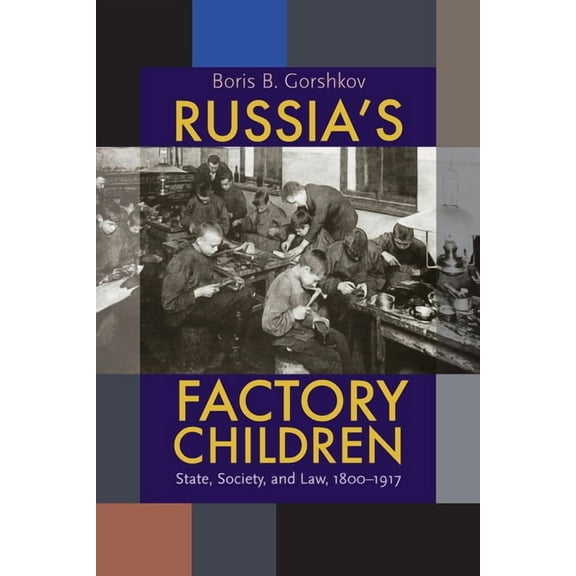 Russian and East European Studies Russia's Factory Children: State, Society, and Law, 1800-1917, Book 233, (Paperback)