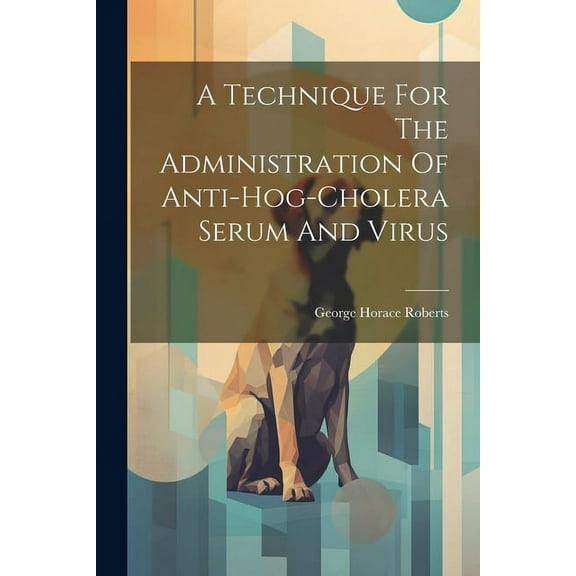 A Technique For The Administration Of Anti-hog-cholera Serum And Virus (Paperback)