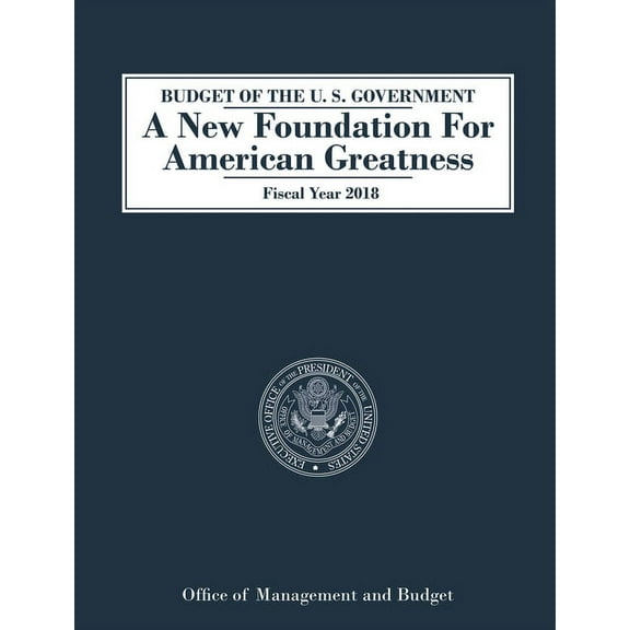 Budget of the U.S. Government a New Foundation for American Greatness: Fiscal Year 2018, (Paperback)