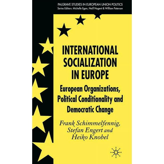 Palgrave Studies in European Union Polit International Socialization in Europe: European Organizations, Political Conditionality and Democratic Change, (Hardcover)