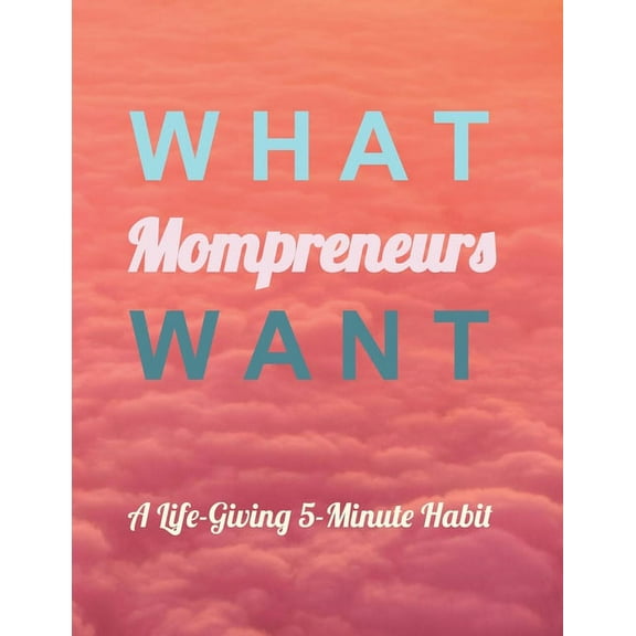 What Mompreneurs Want : A Life-Giving 5-Minute Habit (Paperback)