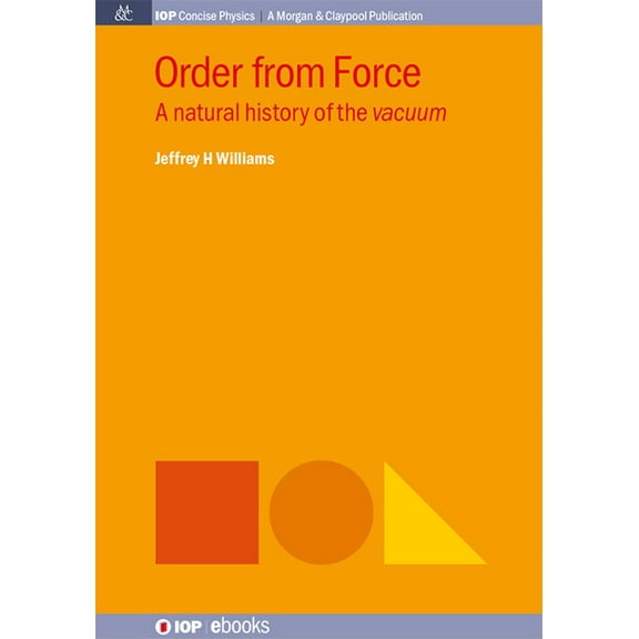 Iop Concise Physics: Order from Force: A Natural History of the Vacuum (Hardcover)