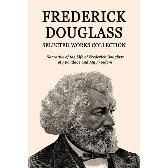 Frederick Douglass Selected Works Collection: Narrative of the Life of Frederick Douglass, My Bondage and My Freedom, (Paperback)