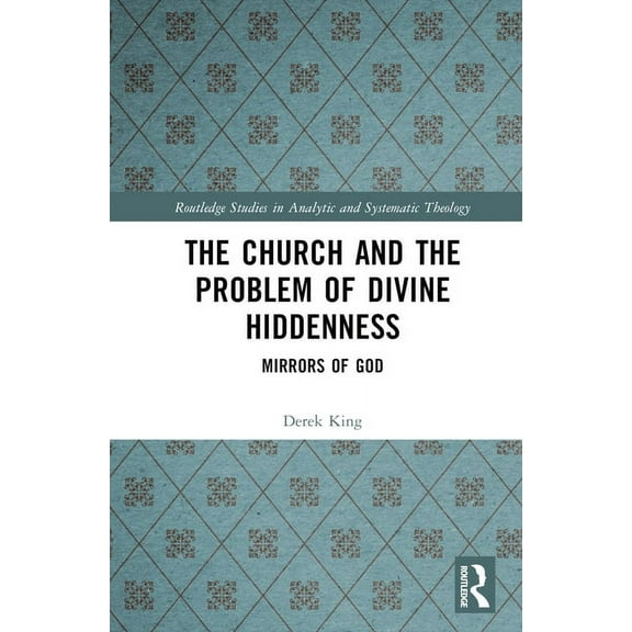 Routledge Studies in Analytic and System The Church and the Problem of Divine Hiddenness: Mirrors of God, (Hardcover)