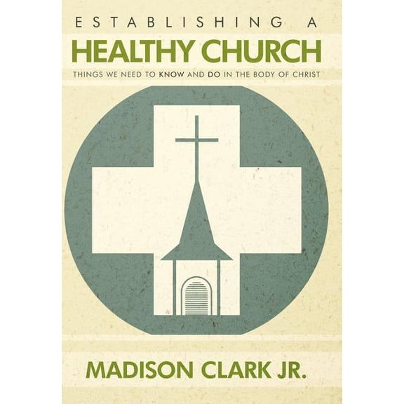 Establishing a Healthy Church : Things We Need to Know and Do in the Body of Christ