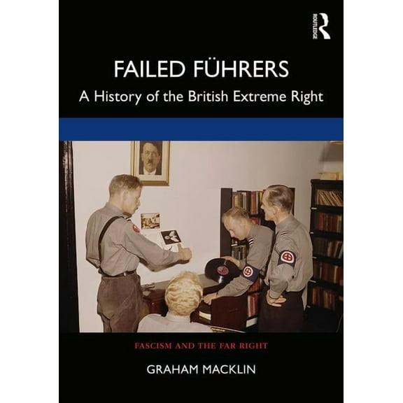 Routledge Studies in Fascism and the Far Failed Führers: A History of Britain's Extreme Right, (Paperback)