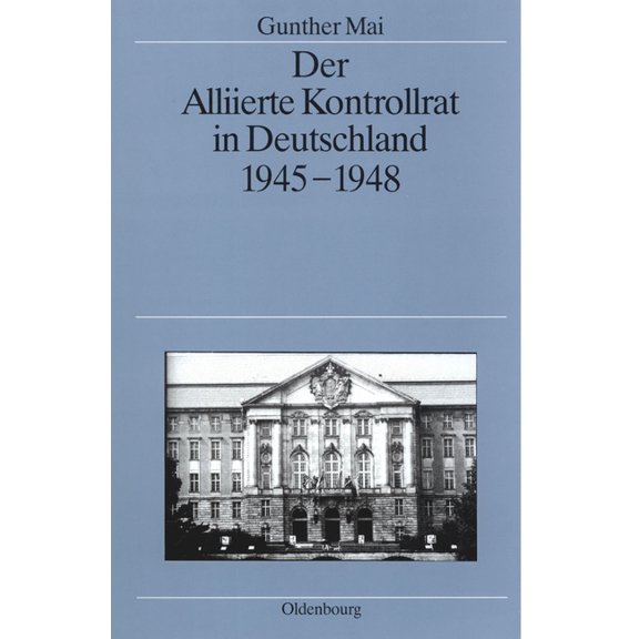 Quellen Und Darstellungen Zur Zeitgeschi Der Alliierte Kontrollrat in Deutschland 1945-1948: Alliierte Einheit - Deutsche Teilung?, Book 37, (Hardcover)