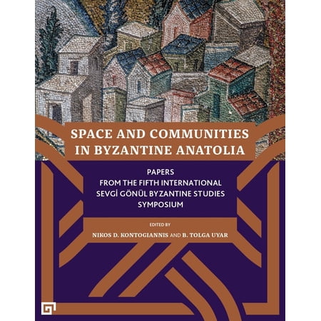 Space and Communities in Byzantine Anatolia - Papers From the Fifth International Sevgi Goenul Byzantine Studies Symposium