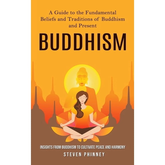 Buddhism: A Guide to the Fundamental Beliefs and Traditions of Buddhism and Present (Insights From Buddhism to Cultivate, (Paperback)