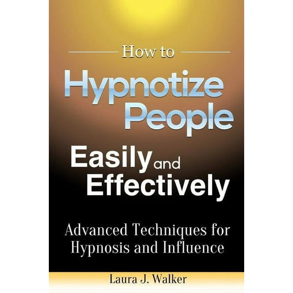 How to Hypnotize People Easily and Effectively: Advanced Techniques for Hypnosis and Influence (Paperback)