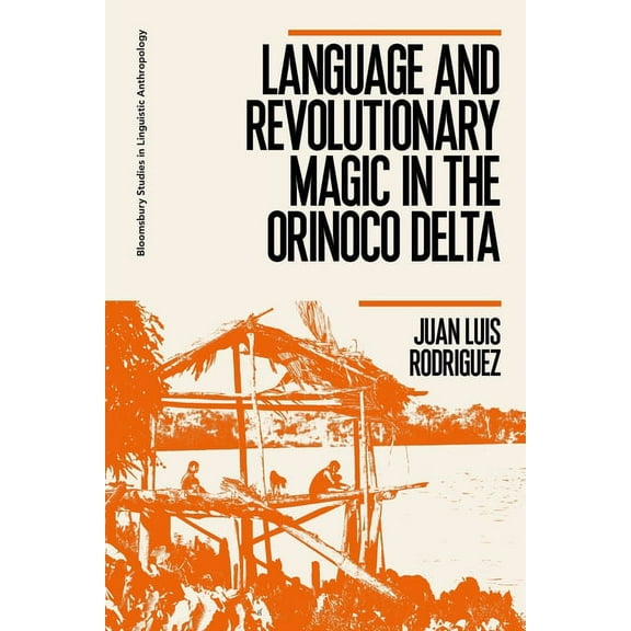 Bloomsbury Studies in Linguistic Anthrop Language and Revolutionary Magic in the Orinoco Delta, (Hardcover)