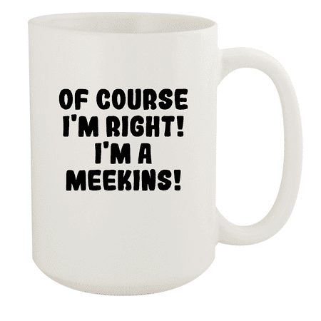 

Of Course I m Right! I m A Meekins! - Ceramic 15oz White Mug White