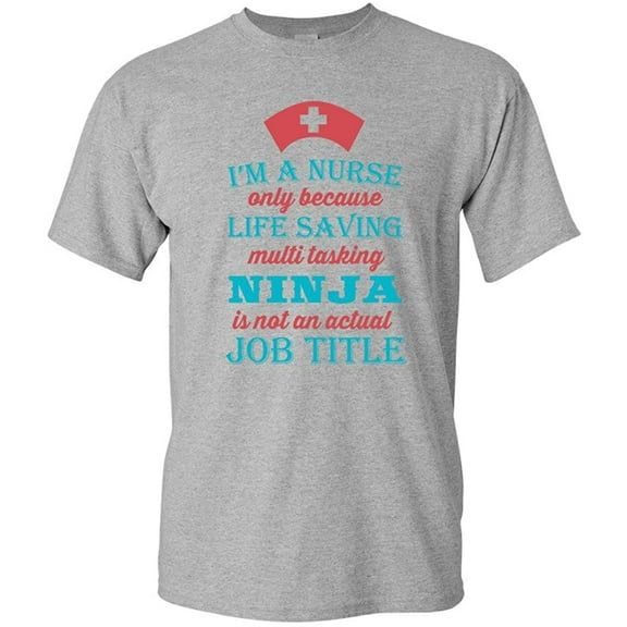 I'm A Nurse Only Because Life Saving Multi Tasking Ninja Is Not An Actual Job Title Funny DT Adult T-Shirt Tee