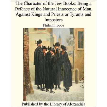 The Character of The Jew Books: Being a Defence of The Natural innocence of Man, Against Kings and Priests or Tyrants and Impostors -