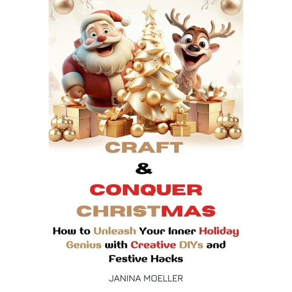 Craft & Conquer Christmas: How to Unleash Your Inner Holiday Genius with Creative DIYs and Festive Hacks, (Paperback)