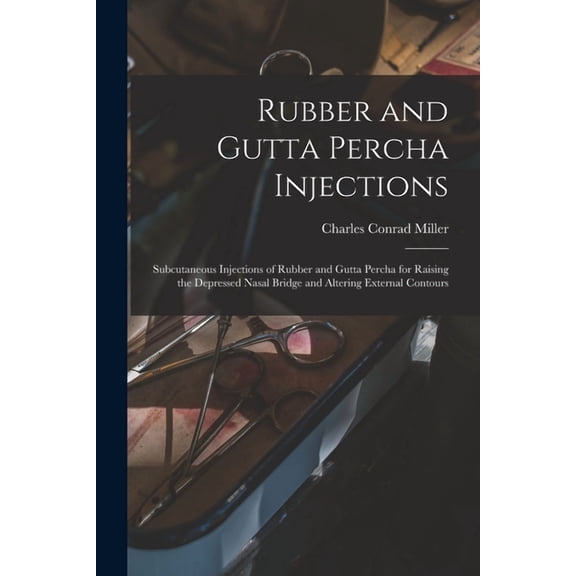 Rubber and Gutta Percha Injections: Subcutaneous Injections of Rubber and Gutta Percha for Raising the Depressed Nasal Bridge and Altering External Contours (Paperback)