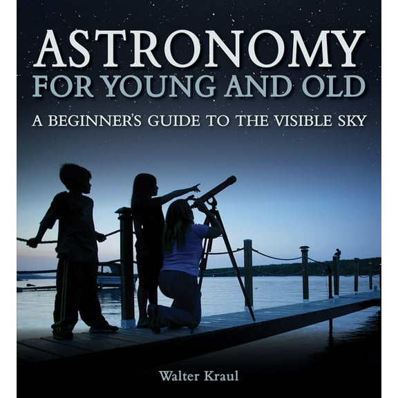 Astronomy for Young and Old: A Beginner's Guide to the Visible Sky, (Paperback)