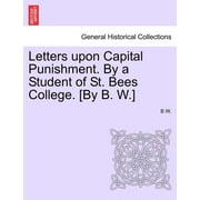 Letters Upon Capital Punishment. by a Student of St. Bees College. [By B. W.] (Paperback)