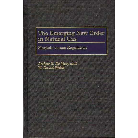 The Emerging New Order in Natural Gas: Markets Versus Regulation, (Hardcover)