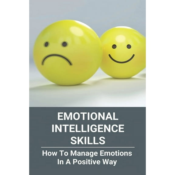 Emotional Intelligence Skills: How To Manage Emotions In A Positive Way: Emotional Intelligence Meaning (Paperback)