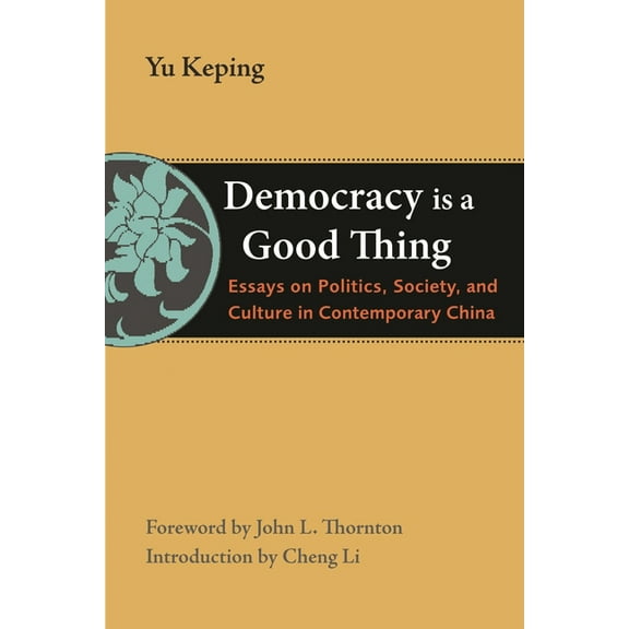 Thornton Center Chinese Thinkers Democracy Is a Good Thing: Essays on Politics, Society, and Culture in Contemporary China, (Paperback)