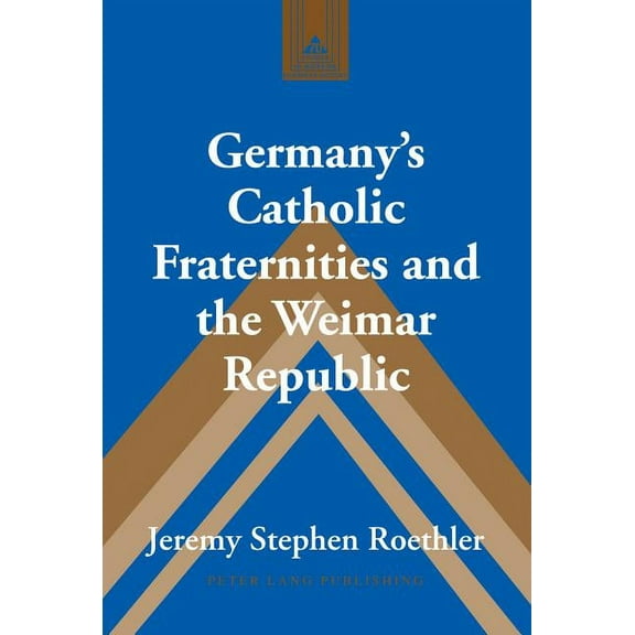 Studies in Modern European History Germany's Catholic Fraternities and the Weimar Republic, Book 70, (Hardcover)