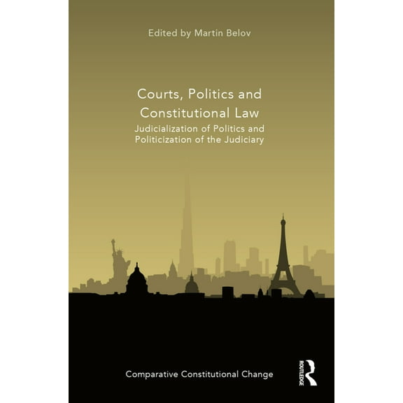 Comparative Constitutional Change Courts, Politics and Constitutional Law: Judicialization of Politics and Politicization of the Judiciary, (Hardcover)