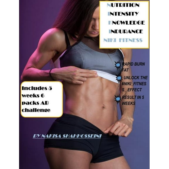 Nutrition Intensity Knowledge Indurance Niki Fitness: INCLUDES 5-WEEKS 6 PACK ABS CHALLENGE Paperback 172378155X 9781723781551 Nakisa Shahhosseini