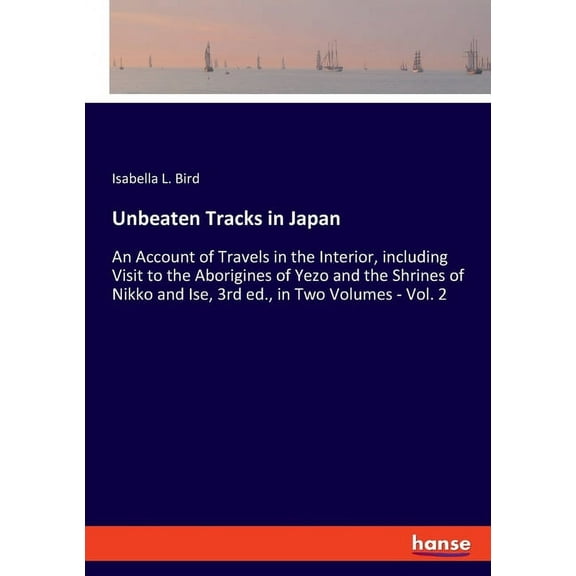 Unbeaten Tracks in Japan: An Account of Travels in the Interior, including Visit to the Aborigines of Yezo and the Shrin, (Paperback)