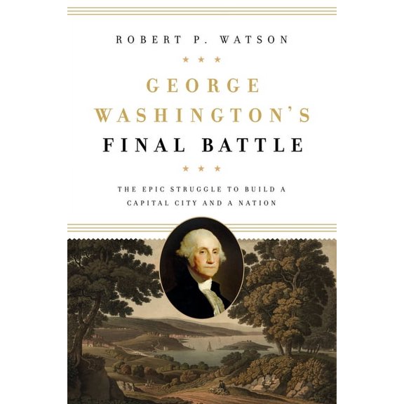 George Washington's Final Battle: The Epic Struggle to Build a Capital City and a Nation, (Hardcover)