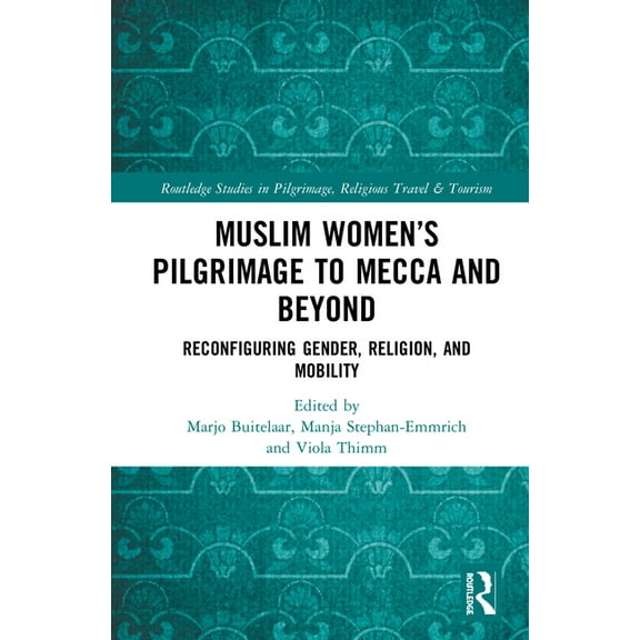 Routledge Studies in Pilgrimage, Religio Muslim Women's Pilgrimage to Mecca and Beyond: Reconfiguring Gender, Religion, and Mobility, (Hardcover)