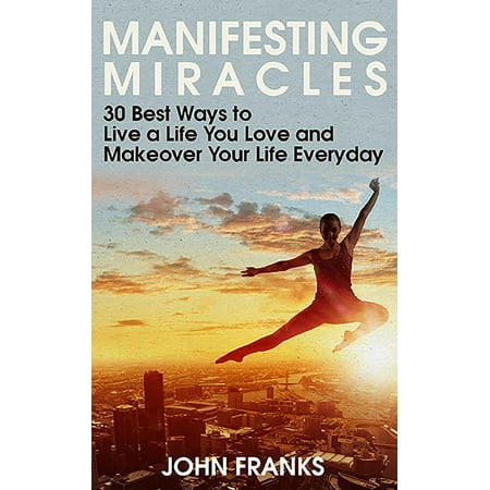 Manifesting Miracles: 30 Best Ways to Live a Life You Love and Makeover Your Life Everyday - (Best Philosophy In Life)